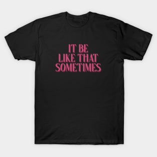 it be like that sometimes T-Shirt